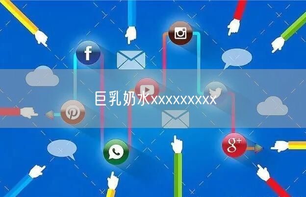 巨乳奶水xxxxxxxxx