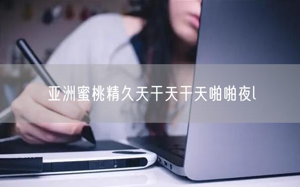 亚洲蜜桃精久天干天干天啪啪夜l