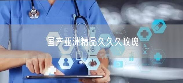 国产亚洲精品久久久玫瑰