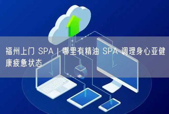 福州上门 SPA｜哪里有精油 SPA 调理身心亚健康疲惫状态