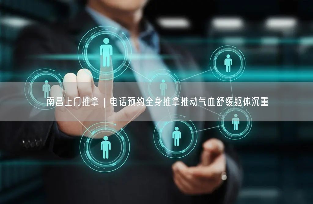南昌上门推拿｜电话预约全身推拿推动气血舒缓躯体沉重
