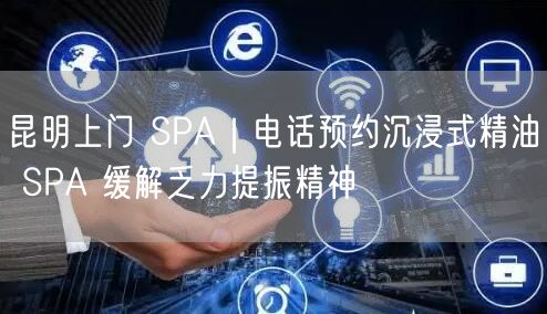 昆明上门 SPA｜电话预约沉浸式精油 SPA 缓解乏力提振精神
