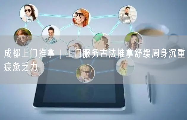 成都上门推拿｜上门服务古法推拿舒缓周身沉重疲惫乏力