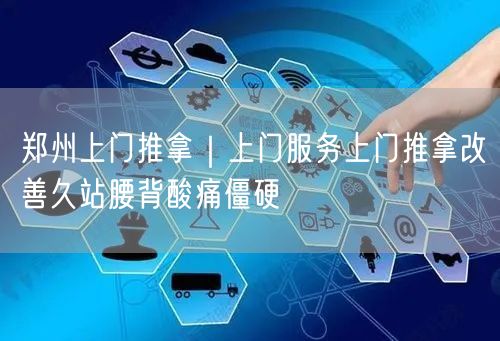 郑州上门推拿｜上门服务上门推拿改善久站腰背酸痛僵硬