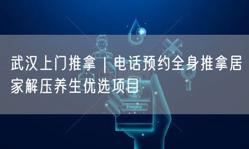 武汉上门推拿｜电话预约全身推拿居家解压养生优选项目
