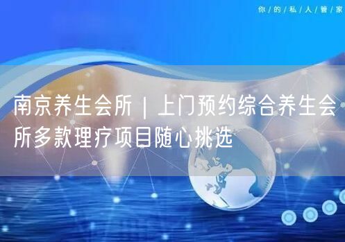 南京养生会所｜上门预约综合养生会所多款理疗项目随心挑选