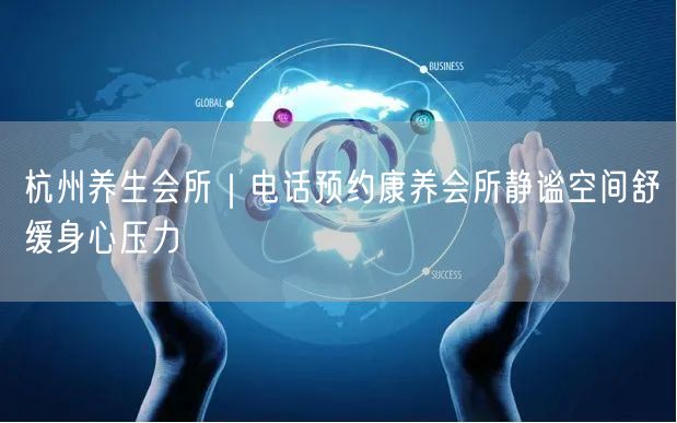 杭州养生会所｜电话预约康养会所静谧空间舒缓身心压力