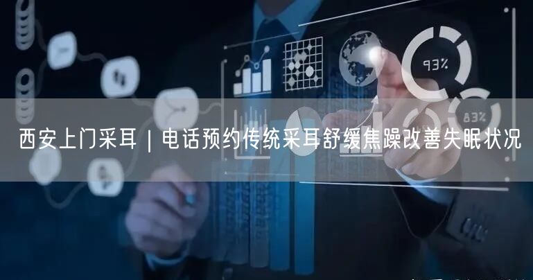 西安上门采耳｜电话预约传统采耳舒缓焦躁改善失眠状况