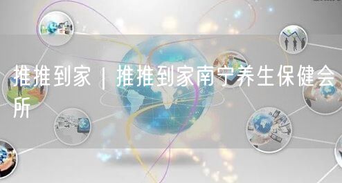 推推到家｜推推到家南宁养生保健会所