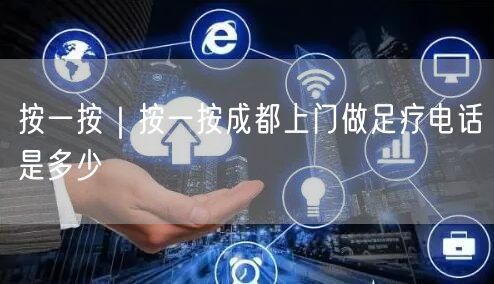 按一按｜按一按成都上门做足疗电话是多少
