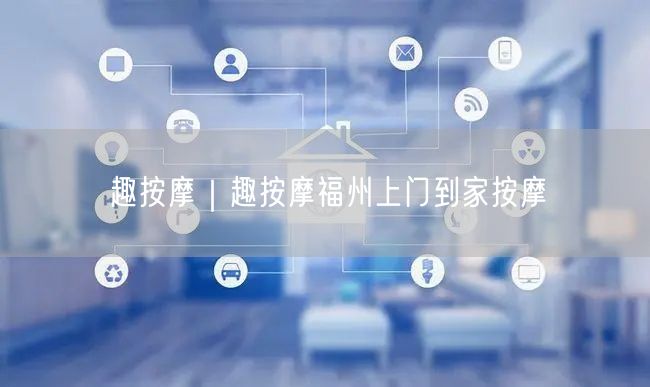 趣按摩｜趣按摩福州上门到家按摩