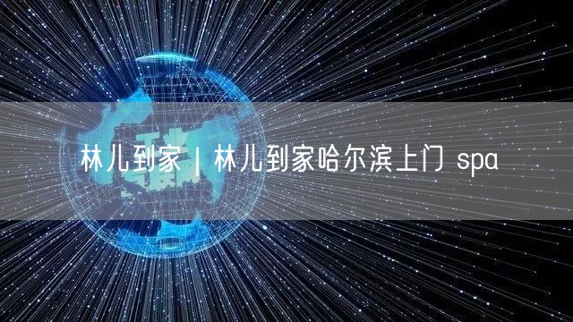 林儿到家｜林儿到家哈尔滨上门 spa