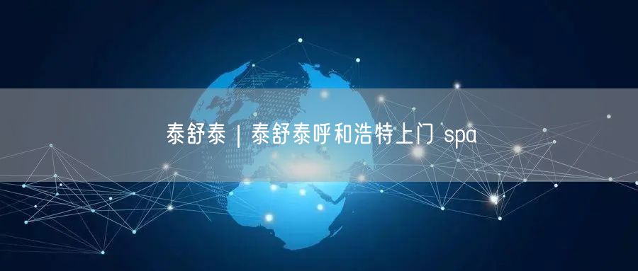 泰舒泰｜泰舒泰呼和浩特上门 spa