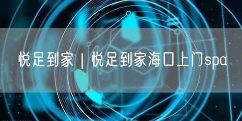 悦足到家｜悦足到家海口上门spa