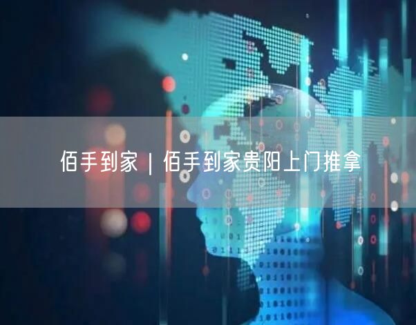 佰手到家｜佰手到家贵阳上门推拿