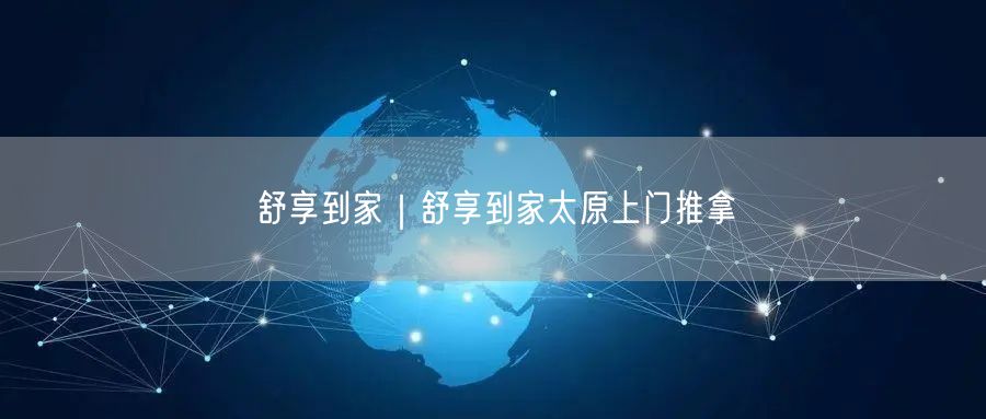 舒享到家｜舒享到家太原上门推拿