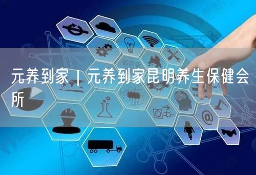 元养到家｜元养到家昆明养生保健会所