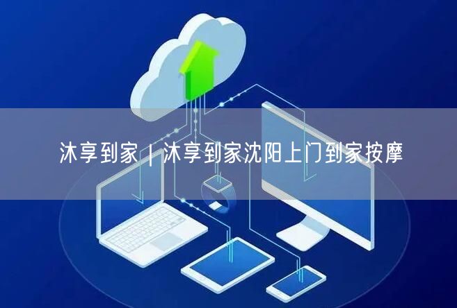沐享到家｜沐享到家沈阳上门到家按摩