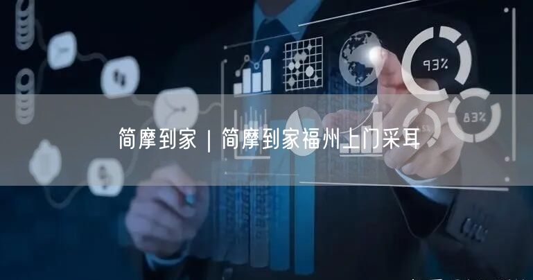 简摩到家｜简摩到家福州上门采耳