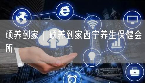 硕养到家｜硕养到家西宁养生保健会所
