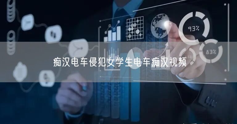 痴汉电车侵犯女学生电车痴汉视频