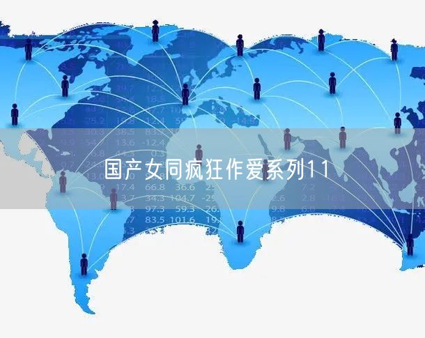 国产女同疯狂作爱系列11