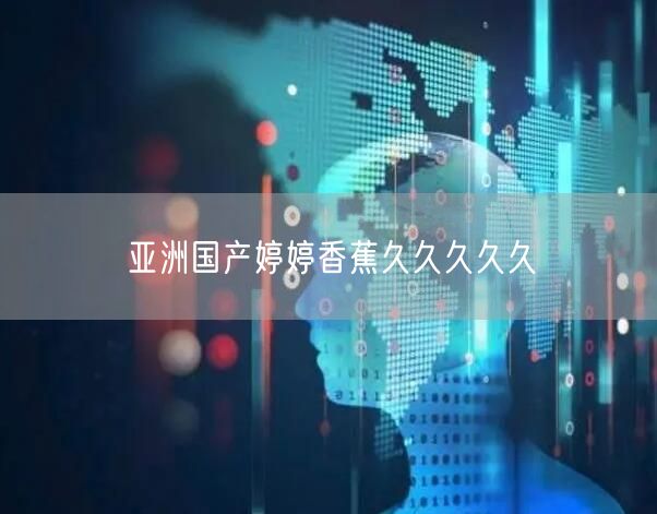 亚洲国产婷婷香蕉久久久久久